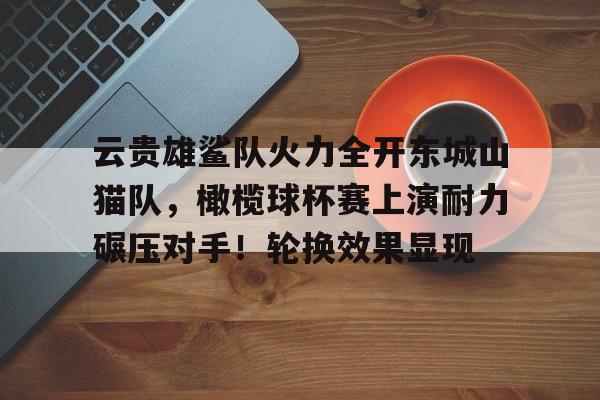 九游会-云贵雄鲨队火力全开东城山猫队，橄榄球杯赛上演耐力碾压对手！轮换效果显现(铁道游击队主要人物)