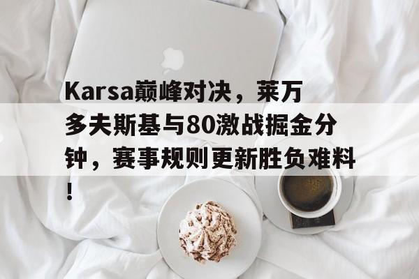 -Karsa巅峰对决，莱万多夫斯基与80激战掘金分钟，赛事规则更新胜负难料！的简单介绍